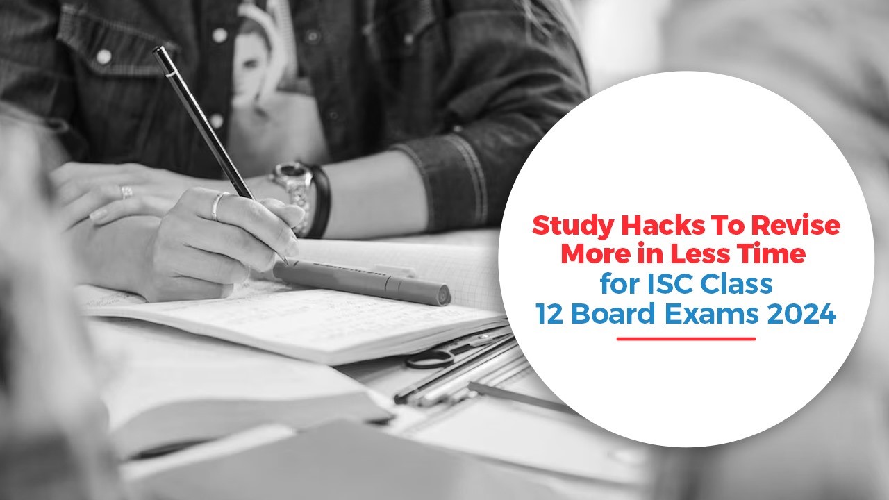 Study Hacks To Revise More in Less Time for ISC Class 12 Board Exams 2024.jpg